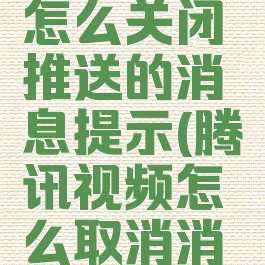 腾讯视频怎么关闭推送的消息提示(腾讯视频怎么取消消息推送)