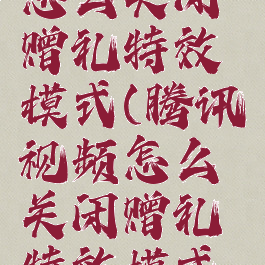 腾讯视频怎么关闭赠礼特效模式(腾讯视频怎么关闭赠礼特效模式设置)