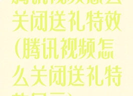 腾讯视频怎么关闭送礼特效(腾讯视频怎么关闭送礼特效显示)