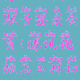 腾讯视频怎么切换账号登录会员(腾讯视频怎么样切换账号登录)