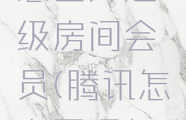 腾讯视频怎么开超级房间会员(腾讯怎么开通超级会员)