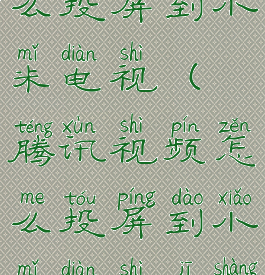 腾讯视频怎么投屏到小米电视(腾讯视频怎么投屏到小米电视机上)