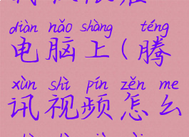 腾讯视频怎么设置下载权限在电脑上(腾讯视频怎么设置下载权限在电脑上面)