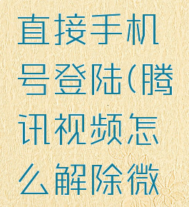 腾讯视频怎么解除微信绑定直接手机号登陆(腾讯视频怎么解除微信绑定直接手机号登陆看)