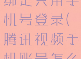 腾讯视频怎么解除微信绑定只用手机号登录(腾讯视频手机账号怎么解除微信绑定)