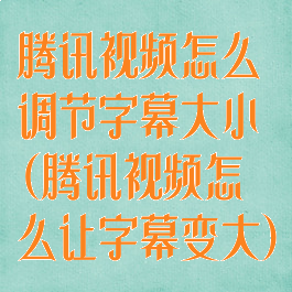 腾讯视频怎么调节字幕大小(腾讯视频怎么让字幕变大)