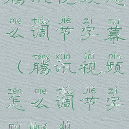 腾讯视频怎么调节字幕(腾讯视频怎么调节字幕亮度)