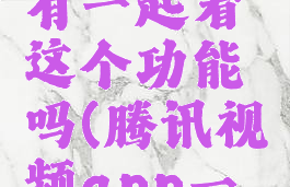 腾讯视频有一起看这个功能吗(腾讯视频app一起看)