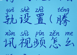 腾讯视频音轨设置(腾讯视频怎么调音道)