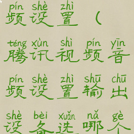 腾讯视频音频设置(腾讯视频音频设置输出设备选哪个)