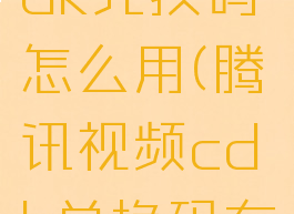腾讯视频cdk兑换码怎么用(腾讯视频cdk兑换码在哪使用)