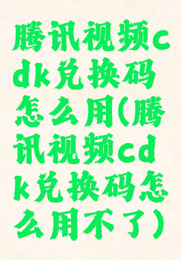 腾讯视频cdk兑换码怎么用(腾讯视频cdk兑换码怎么用不了)