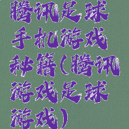 腾讯足球手机游戏秘籍(腾讯游戏足球游戏)