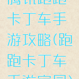 腾讯跑跑卡丁车手游攻略(跑跑卡丁车手游家园)