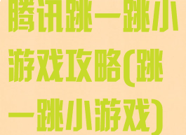 腾讯跳一跳小游戏攻略(跳一跳小游戏)