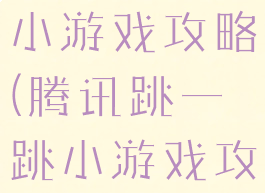 腾讯跳一跳小游戏攻略(腾讯跳一跳小游戏攻略大全)