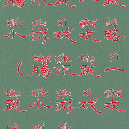 腾讯跳一跳小游戏攻略(腾讯跳一跳小游戏攻略视频)