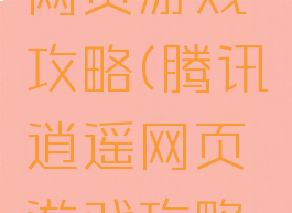 腾讯逍遥网页游戏攻略(腾讯逍遥网页游戏攻略视频)