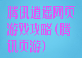 腾讯逍遥网页游戏攻略(腾讯页游)