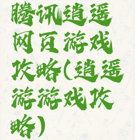 腾讯逍遥网页游戏攻略(逍遥游游戏攻略)