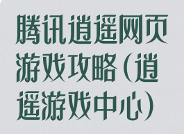 腾讯逍遥网页游戏攻略(逍遥游戏中心)