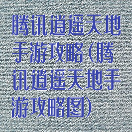 腾讯逍遥天地手游攻略(腾讯逍遥天地手游攻略图)