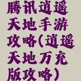 腾讯逍遥天地手游攻略(逍遥天地万充版攻略)