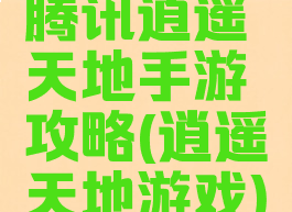 腾讯逍遥天地手游攻略(逍遥天地游戏)