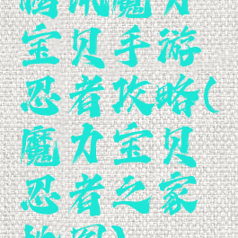 腾讯魔力宝贝手游忍者攻略(魔力宝贝忍者之家地图)