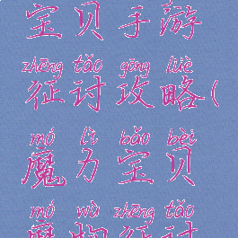 腾讯魔力宝贝手游征讨攻略(魔力宝贝魔物征讨攻略)