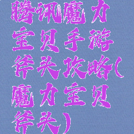 腾讯魔力宝贝手游斧头攻略(魔力宝贝斧头)