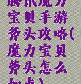 腾讯魔力宝贝手游斧头攻略(魔力宝贝斧头怎么加点)