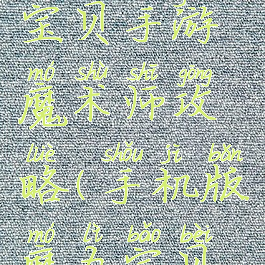 腾讯魔力宝贝手游魔术师攻略(手机版魔力宝贝攻略)