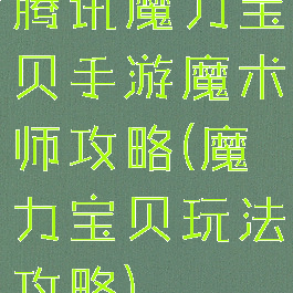 腾讯魔力宝贝手游魔术师攻略(魔力宝贝玩法攻略)