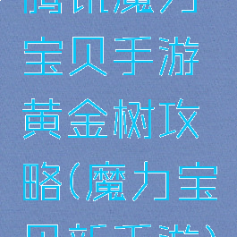 腾讯魔力宝贝手游黄金树攻略(魔力宝贝新手游)