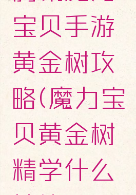 腾讯魔力宝贝手游黄金树攻略(魔力宝贝黄金树精学什么技能)