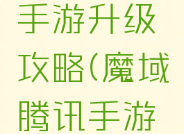 腾讯魔域手游升级攻略(魔域腾讯手游官方网站)