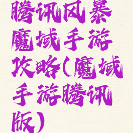 腾讯风暴魔域手游攻略(魔域手游腾讯版)