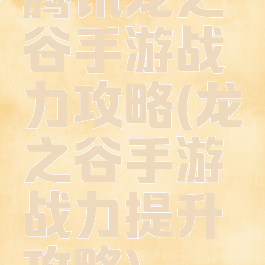 腾讯龙之谷手游战力攻略(龙之谷手游战力提升攻略)