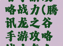 腾讯龙之谷手游攻略战力(腾讯龙之谷手游攻略战力怎么提升)