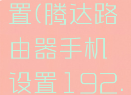 腾达路由器手机设置(腾达路由器手机设置192.168.0.1)