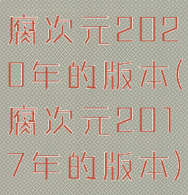 腐次元2020年的版本(腐次元2017年的版本)