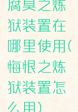 腐臭之炼狱装置在哪里使用(悔恨之炼狱装置怎么用)