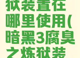 腐臭之炼狱装置在哪里使用(暗黑3腐臭之炼狱装置怎么用)