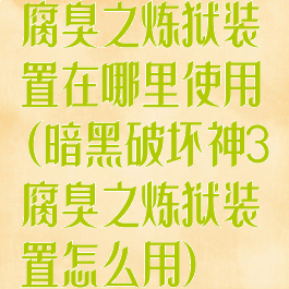 腐臭之炼狱装置在哪里使用(暗黑破坏神3腐臭之炼狱装置怎么用)