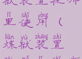 腐臭之炼狱装置在哪里使用(炼狱装置在哪里使用)