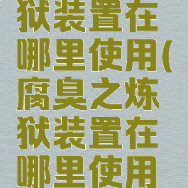 腐臭之炼狱装置在哪里使用(腐臭之炼狱装置在哪里使用什么模式)
