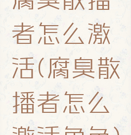 腐臭散播者怎么激活(腐臭散播者怎么激活角色)