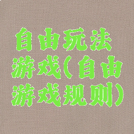 自由玩法游戏(自由游戏规则)
