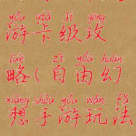 自由幻想手游卡级攻略(自由幻想手游玩法攻略)